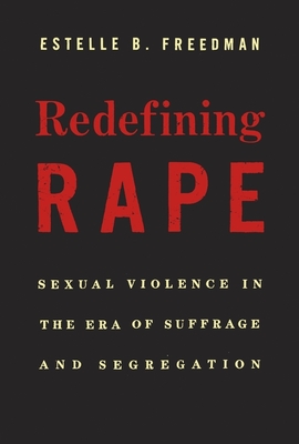 Redefining Rape: Sexual Violence in the Era of Suffrage and Segregation - Freedman, Estelle B