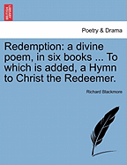 Redemption: A Divine Poem, in Six Books ... to Which Is Added, a Hymn to Christ the Redeemer.