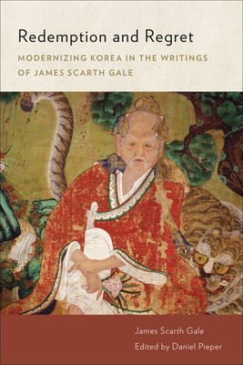 Redemption and Regret: Modernizing Korea in the Writings of James Scarth Gale - Gale, James Scarth, and Pieper, Daniel (Editor)