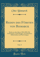 Reden Des Fursten Von Bismarck, Vol. 5: Reden Aus Den Jahren 1884-1885; Mit Einleitungen, Anmerkungen, Verschiedenen Aktenstucken Und Funf Anlagen (Classic Reprint)