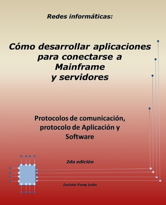 Redes informticas: Protocolos de comunicaci?n, protocolo de Aplicaci?n y Software. 2da. edici?n: C?mo desarrollar aplicaciones para conectarse a Mainframe y servidores - Fung Leon, Jacinto
