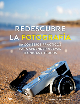 Redescubre La Fotografa: 50 Consejos Prcticos Para Aprender Nuevas Tcnicas Y Trucos - Fordham, Demetrius