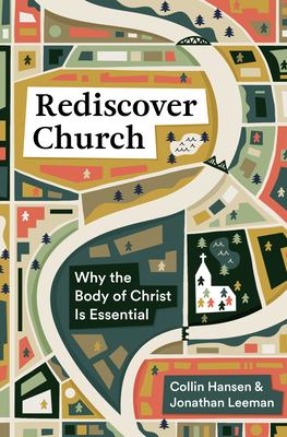 Rediscover Church: Why the Body of Christ Is Essential - Hansen, Collin, and Leeman, Jonathan