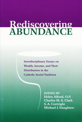 Rediscovering Abundance: Interdisciplinary Essays on Wealth, Income, and Their Distribution in the Catholic Social Tradition - Alford, Helen J, P (Editor), and Clark, Charles, Dr. (Editor)