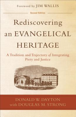 Rediscovering an Evangelical Heritage: A Tradition and Trajectory of Integrating Piety and Justice - Dayton, Donald W, and Strong, Douglas M