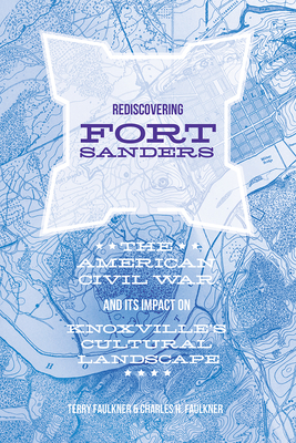 Rediscovering Fort Sanders: The American Civil War and Its Impact on Knoxville's Cultural Landscape - Faulkner, Charles H, and Faulkner, Teresa