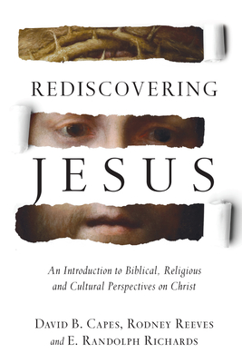 Rediscovering Jesus: An Introduction to Biblical, Religious and Cultural Perspectives on Christ - Capes, David B, and Reeves, Rodney, PH.D., and Richards, E Randolph, Professor