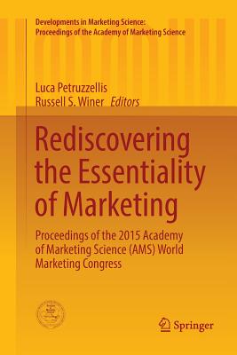 Rediscovering the Essentiality of Marketing: Proceedings of the 2015 Academy of Marketing Science (Ams) World Marketing Congress - Petruzzellis, Luca (Editor), and Winer, Russell S (Editor)