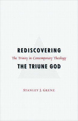 Rediscovering the Triune God: The Trinity in Contemporary Theology - Grenz, Stanley J