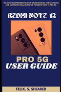 Redmi Note 12 Pro 5g User Guide: The Most Comprehensive Setup Secret Manual for Beginners and Seniors In Unleashing The Power Of Note 12 PRO 5G