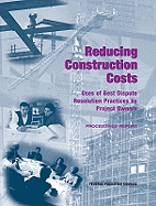 Reducing Construction Costs: Uses of Best Dispute Resolution Practices by Project Owners: Proceedings Report - National Research Council, and Division on Engineering and Physical Sciences, and Board on Infrastructure and the Constructed...