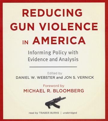Reducing Gun Violence in America: Informing Policy with Evidence and Analysis - Webster Scd Mph, Daniel W, and Vernick Jd Mph, Jon S, and Bloomberg, Michael R (Foreword by)