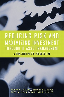 Reducing Risk and Maximizing Investment Through It Asset Management: A Practitioner's Perspective - Allen, Richard L, and Doyle, Jennifer D, and Lehr, Tory M