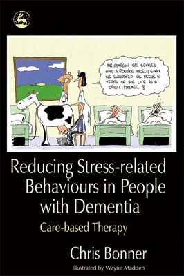 Reducing Stress-Related Behaviours in People with Dementia: Care-Based Therapy - Bonner, Chris