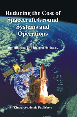 Reducing the Cost of Spacecraft Ground Systems and Operations - Miau, Jiun-Jih (Editor), and Holdaway, Richard (Editor)