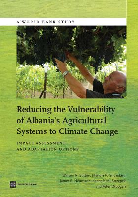 Reducing the Vulnerability of Albania's Agricultural Systems to Climate Change: Impact Assessment and Adaptation Options - Sutton, William R, and Srivastava, Jitendra P, and Neumann, James E