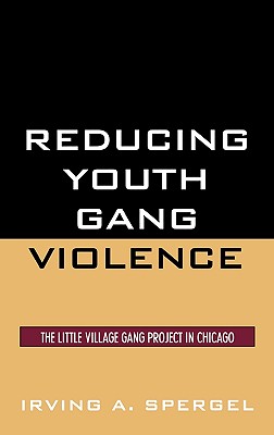 Reducing Youth Gang Violence: The Little Village Gang Project in Chicago - Spergel, Irving a