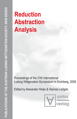 Reduction - Abstraction - Analysis: Proceedings of the 31th International Ludwig Wittgenstein-Symposium in Kirchberg, 2008 - Hieke, Alexander (Editor), and Leitgeb, Hannes (Editor)