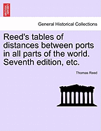 Reed's Tables of Distances Between Ports in All Parts of the World. Seventh Edition, Etc.