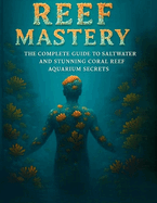 Reef Mastery "The Complete Guide to Saltwater and Stunning Coral Reef Aquarium Secrets"