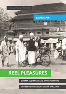 Reel Pleasures: Cinema Audiences and Entrepreneurs in Twentieth-Century Urban Tanzania