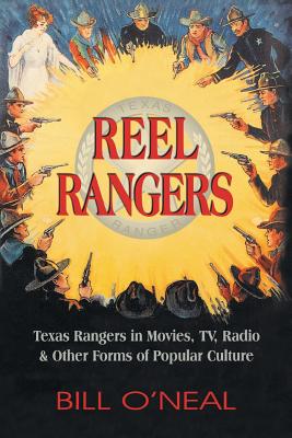 Reel Rangers: Texas Rangers in Movies, TV, Radio & Other Forms of Popular Culture - O'Neal, Bill