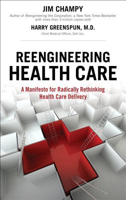 Reengineering Health Care: A Manifesto for Radically Rethinking Health Care Delivery - Champy, Jim, and Greenspun, Harry