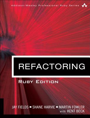 Refactoring: Ruby Edition: Ruby Edition - Fields, Jay, and Harvie, Shane, and Fowler, Martin