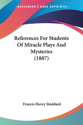 References For Students Of Miracle Plays And Mysteries (1887) - Stoddard, Francis Hovey