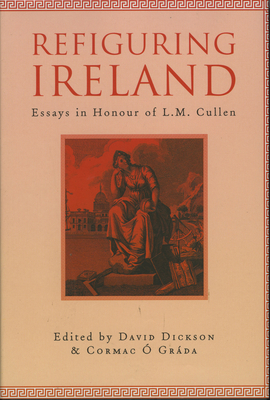 Refiguring Ireland: Essays in Honour of L.M. Cullen - Dickson, David (Editor), and O'Grada, Cormac (Editor)