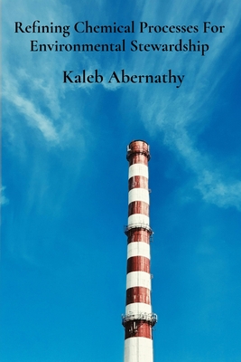 Refining Chemical Processes For Environmental Stewardship: Sustainable Production's Pillars And Efficient Manufacturing Practices - Abernathy, Kaleb