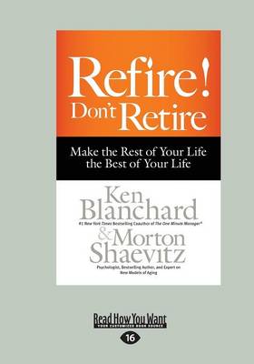 Refire! Don't Retire: Make the Rest of Your Life the Best of Your Life - Shaevitz, Ken Blanchard and Morton