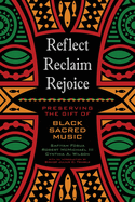 Reflect, Reclaim, Rejoice: Preserving the Gift of Black Sacred Music