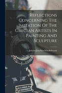 Reflections Concerning The Imitation Of The Grecian Artists In Painting And Sculpture