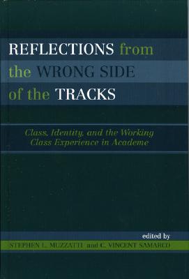 Reflections from the Wrong Side of the Tracks: Class, Identity, and the Working Class Experience in Academe - Muzzatti, Stephen L, and Samarco, Vincent C, and Baker, Phyllis L (Contributions by)