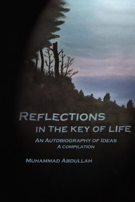 Reflections in the Key of Life: An Autobiography of Ideas A compilation - Abdullah, Muhammad