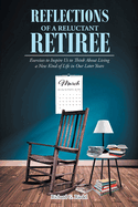 Reflections of a Reluctant Retiree: Exercises to Inspire Us to Think About Living a New Kind of Life in Our Later Years