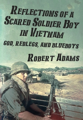 Reflections of a Scared Soldier Boy in Vietnam: God, Redlegs, and Blueboys - Adams, Robert
