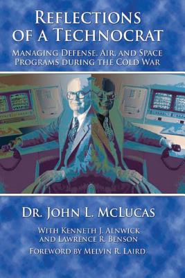 Reflections of a Technocrat - Managing Defense, Air, and Space Programs During the Cold War - Alnwick, Kenneth J, and Benson, Lawrence R, and Laird, Melvin R (Introduction by)