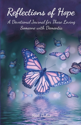 Reflections of Hope: A Devotional Journal for Those Loving Someone with Dementia - Dalton, Heidi