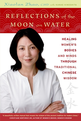 Reflections of the Moon on Water: Healing Women's Bodies and Minds Through Traditional Chinese Wisdom - Zhao, Xiaolan