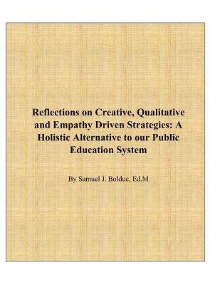 Reflections on Creative, Qualitative and Empathy Driven Strategies: A Holistic Alternative to Our Public Education System - Bolduc, Jennifer Hirsch (Editor), and Bolduc Ed M, Samuel J