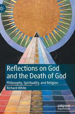 Reflections on God and the Death of God: Philosophy, Spirituality, and Religion - White, Richard