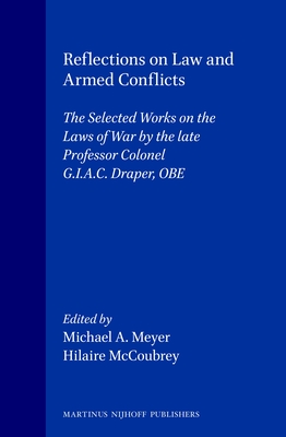 Reflections on Law and Armed Conflicts: The Selected Works on the Laws of War by the Late Professor Colonel G.I.A.C. Draper, OBE - McCoubrey, Hilaire (Editor), and Meyer, Michael a (Editor)