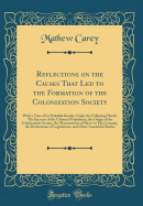 Reflections on the Causes That Led to the Formation of the Colonization Society: With a View of Its Probable Results, Under the Following Heads: The Increase of the Coloured Population, the Origin of the Colonization Society, the Manumission of Slaves in