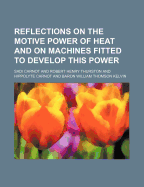 Reflections on the Motive Power of Heat: And on Machines Fitted to Develop That Power (Classic Reprint)