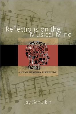 Reflections on the Musical Mind: An Evolutionary Perspective - Schulkin, Jay, and Gjerdingen, Robert O (Foreword by)
