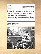 Reflections on the Political and Moral State of Society, at the Close of the Eighteenth Century (Classic Reprint)
