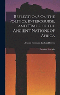 Reflections On the Politics, Intercourse, and Trade of the Ancient Nations of Africa: Egyptians. Appendix