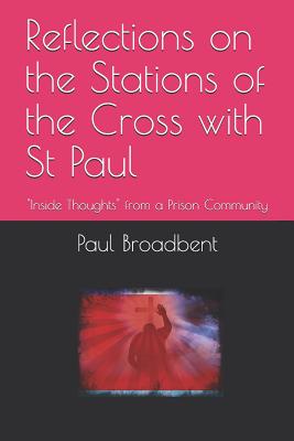Reflections on the Stations of the Cross with St Paul: Inside Thoughts from a Prison Community - Broadbent, Paul J